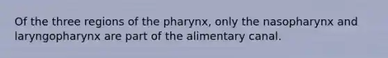 Of the three regions of the pharynx, only the nasopharynx and laryngopharynx are part of the alimentary canal.