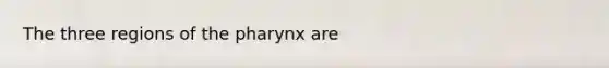 The three regions of <a href='https://www.questionai.com/knowledge/ktW97n6hGJ-the-pharynx' class='anchor-knowledge'>the pharynx</a> are