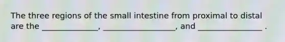 The three regions of <a href='https://www.questionai.com/knowledge/kt623fh5xn-the-small-intestine' class='anchor-knowledge'>the small intestine</a> from proximal to distal are the ______________, __________________, and ________________ .