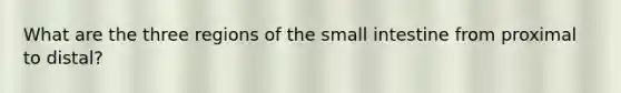 What are the three regions of the small intestine from proximal to distal?