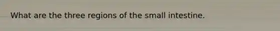 What are the three regions of the small intestine.