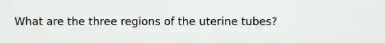 What are the three regions of the uterine tubes?