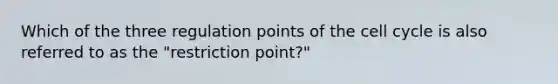 Which of the three regulation points of the cell cycle is also referred to as the "restriction point?"