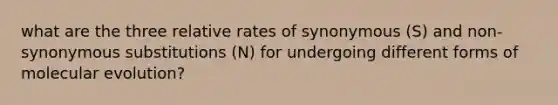 what are the three relative rates of synonymous (S) and non-synonymous substitutions (N) for undergoing different forms of molecular evolution?