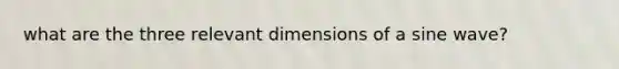 what are the three relevant dimensions of a sine wave?