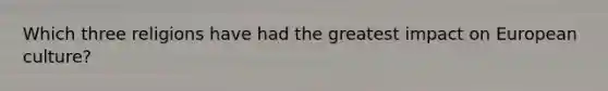Which three religions have had the greatest impact on European culture?