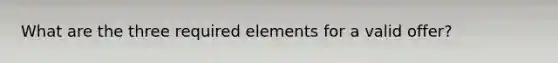 What are the three required elements for a valid offer?