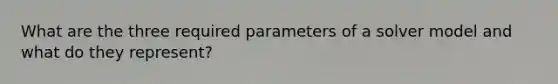 What are the three required parameters of a solver model and what do they represent?