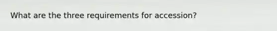 What are the three requirements for accession?