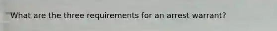 What are the three requirements for an arrest warrant?