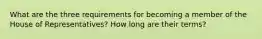 What are the three requirements for becoming a member of the House of Representatives? How long are their terms?