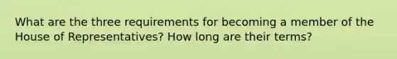 What are the three requirements for becoming a member of the House of Representatives? How long are their terms?