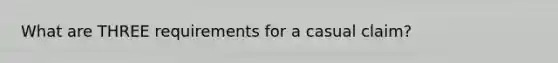 What are THREE requirements for a casual claim?