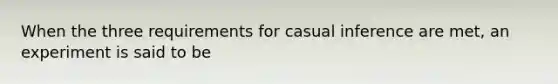 When the three requirements for casual inference are met, an experiment is said to be