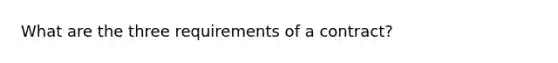 What are the three requirements of a contract?