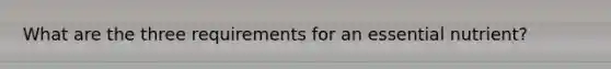 What are the three requirements for an essential nutrient?