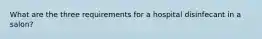 What are the three requirements for a hospital disinfecant in a salon?