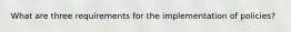What are three requirements for the implementation of policies?