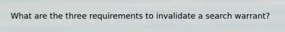What are the three requirements to invalidate a search warrant?