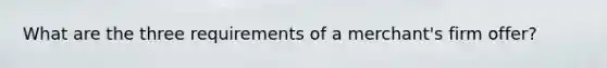 What are the three requirements of a merchant's firm offer?