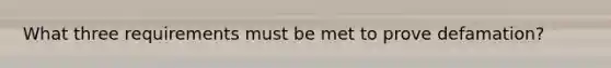 What three requirements must be met to prove defamation?