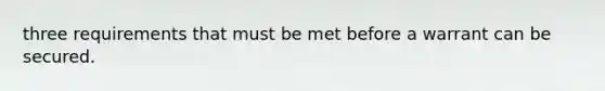 three requirements that must be met before a warrant can be secured.