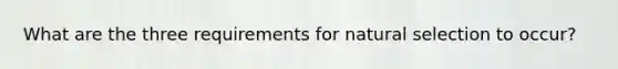 What are the three requirements for natural selection to occur?