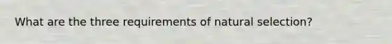 What are the three requirements of natural selection?