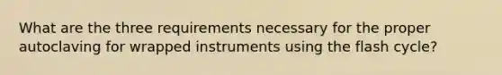 What are the three requirements necessary for the proper autoclaving for wrapped instruments using the flash cycle?