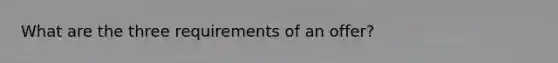 What are the three requirements of an offer?