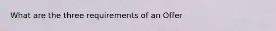 What are the three requirements of an Offer