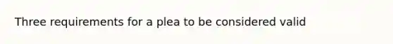 Three requirements for a plea to be considered valid