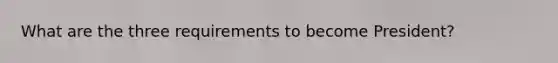 What are the three requirements to become President?