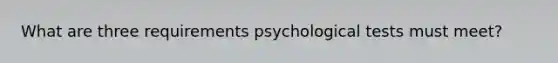 What are three requirements psychological tests must meet?