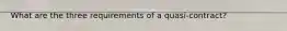 What are the three requirements of a quasi-contract?
