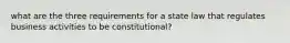 what are the three requirements for a state law that regulates business activities to be constitutional?