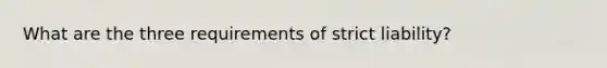 What are the three requirements of strict liability?