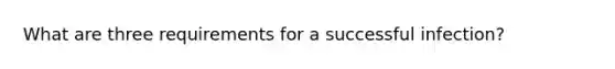 What are three requirements for a successful infection?