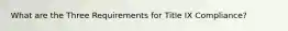 What are the Three Requirements for Title IX Compliance?