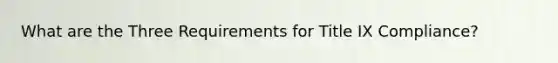 What are the Three Requirements for Title IX Compliance?