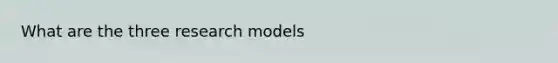 What are the three research models