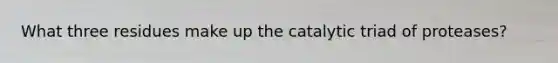 What three residues make up the catalytic triad of proteases?