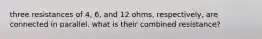 three resistances of 4, 6, and 12 ohms, respectively, are connected in parallel. what is their combined resistance?