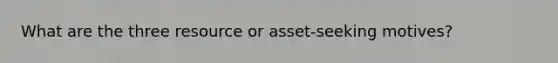 What are the three resource or asset-seeking motives?