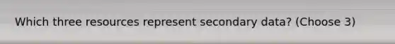 Which three resources represent secondary data? (Choose 3)