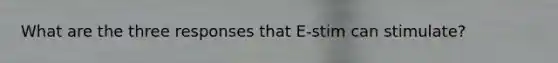 What are the three responses that E-stim can stimulate?