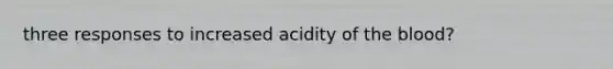 three responses to increased acidity of the blood?