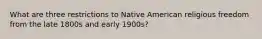 What are three restrictions to Native American religious freedom from the late 1800s and early 1900s?