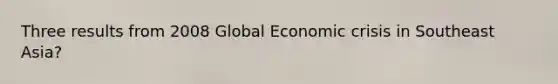 Three results from 2008 Global Economic crisis in Southeast Asia?