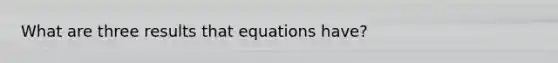 What are three results that equations have?